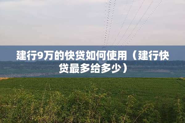 建行9万的快贷如何使用（建行快贷最多给多少）