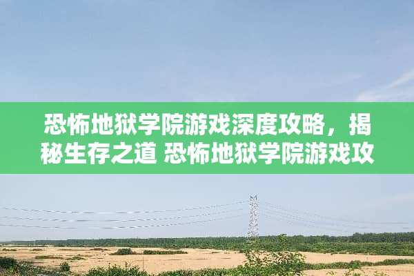 恐怖地狱学院游戏深度攻略，揭秘生存之道 恐怖地狱学院游戏攻略