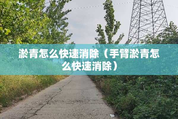 淤青怎么快速消除（手臂淤青怎么快速消除）
