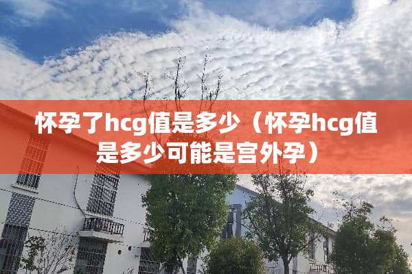 怀孕了hcg值是多少（怀孕hcg值是多少可能是宫外孕）