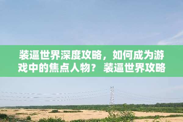 装逼世界深度攻略，如何成为游戏中的焦点人物？ 装逼世界攻略