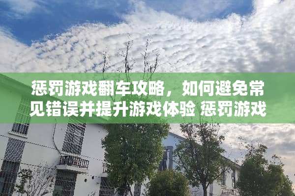 惩罚游戏翻车攻略，如何避免常见错误并提升游戏体验 惩罚游戏翻车攻略