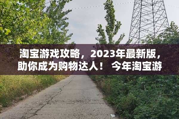 淘宝游戏攻略，2023年最新版，助你成为购物达人！ 今年淘宝游戏攻略最新