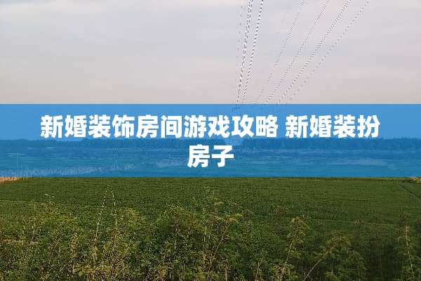 新婚装饰房间游戏攻略 新婚装扮房子