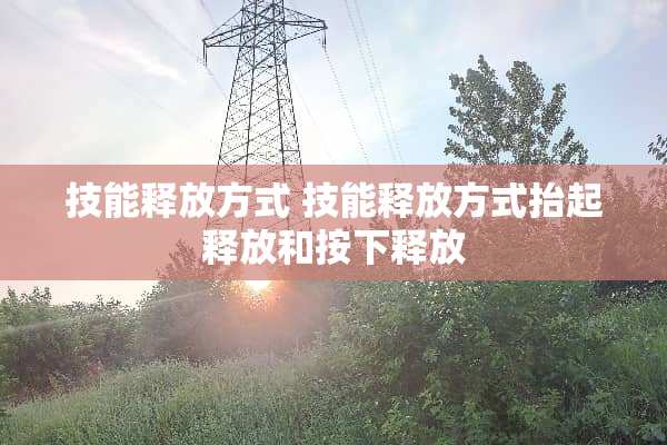 技能释放方式 技能释放方式抬起释放和按下释放