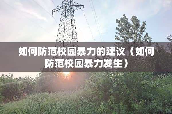 如何防范校园**的建议（如何防范校园**发生）