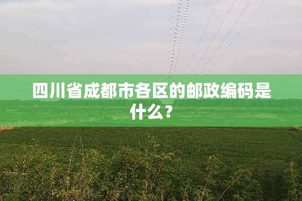 四川省成都市各区的邮政编码是什么？
