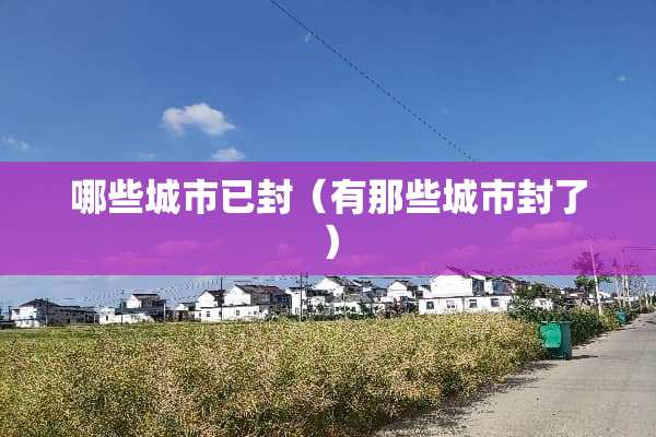 哪些城市已封（有那些城市封了）