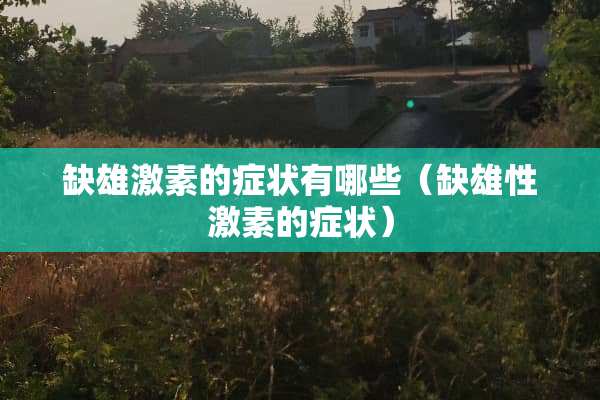 缺雄激素的症状有哪些（缺雄性激素的症状）