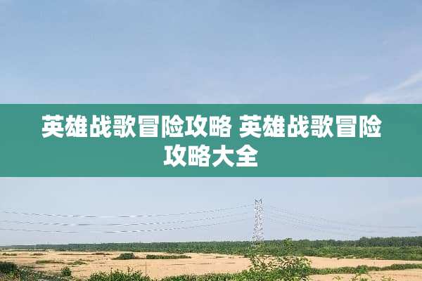 英雄战歌冒险攻略 英雄战歌冒险攻略大全