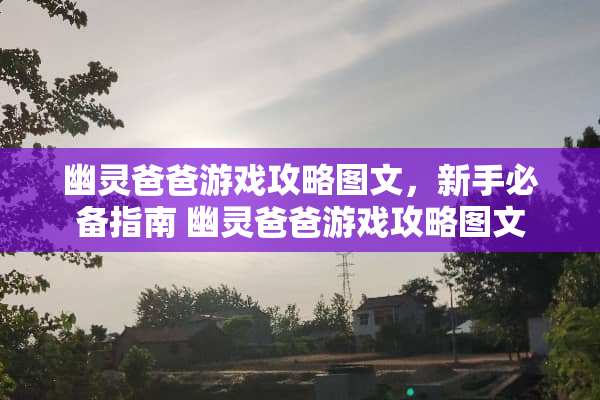 幽灵爸爸游戏攻略图文，新手必备指南 幽灵爸爸游戏攻略图文