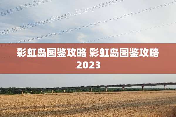 彩虹岛图鉴攻略 彩虹岛图鉴攻略2023