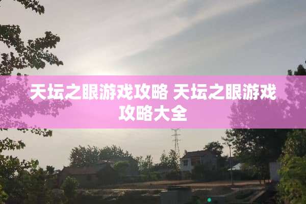天坛之眼游戏攻略 天坛之眼游戏攻略大全
