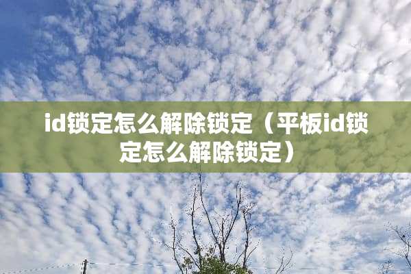 id锁定怎么解除锁定（平板id锁定怎么解除锁定）