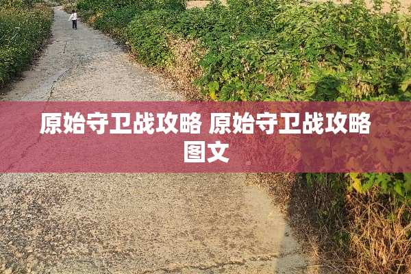 原始守卫战攻略 原始守卫战攻略图文
