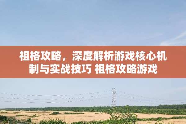 祖格攻略，深度解析游戏核心机制与实战技巧 祖格攻略游戏