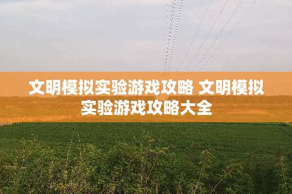 文明模拟实验游戏攻略 文明模拟实验游戏攻略大全