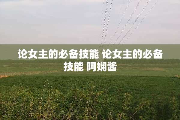 论女主的必备技能 论女主的必备技能 阿娴酱