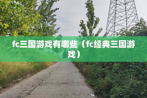 fc三国游戏有哪些（fc经典三国游戏）