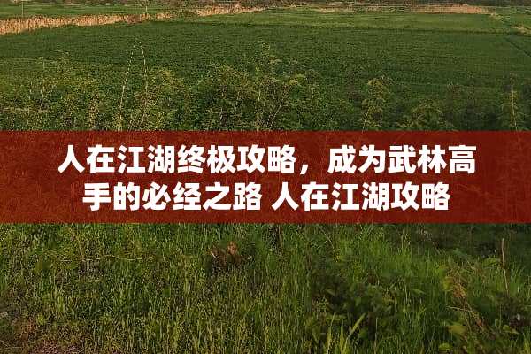 人在江湖终极攻略，成为武林高手的必经之路 人在江湖攻略