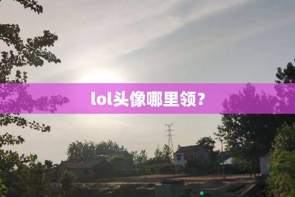 lol头像哪里领？