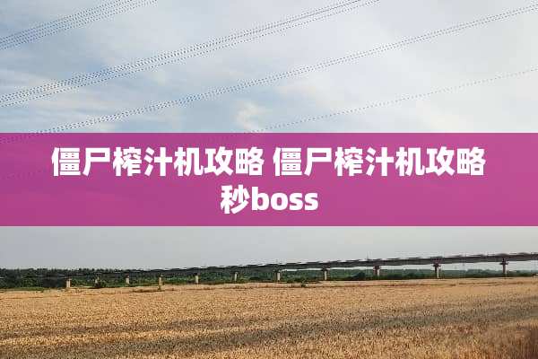 僵尸榨汁机攻略 僵尸榨汁机攻略秒boss