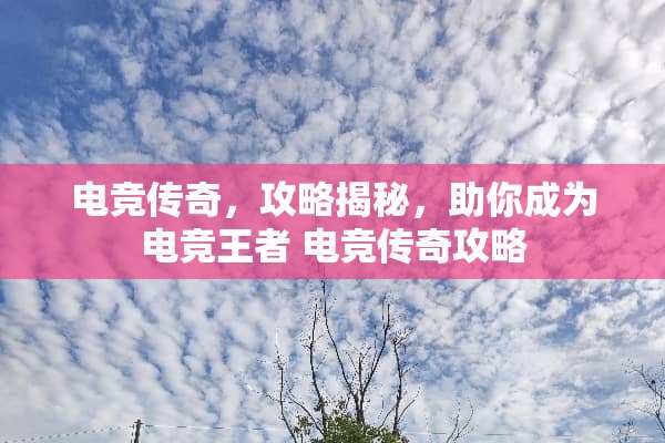 电竞传奇，攻略揭秘，助你成为电竞王者 电竞传奇攻略