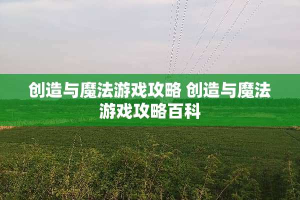 创造与魔法游戏攻略 创造与魔法游戏攻略百科