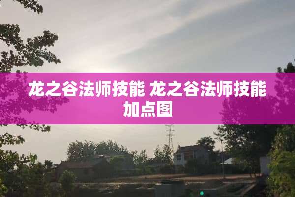 龙之谷法师技能 龙之谷法师技能加点图