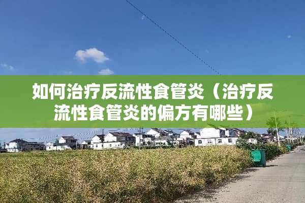 如何治疗反流性食管炎（治疗反流性食管炎的偏方有哪些）