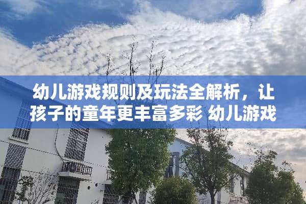 幼儿游戏规则及玩法全解析，让孩子的童年更丰富多彩 幼儿游戏规则及玩法