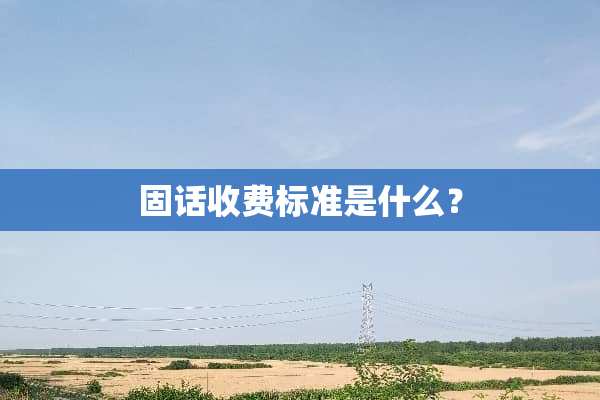 固话收费标准是什么？