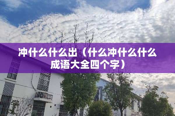 冲什么什么出（什么冲什么什么成语大全四个字）