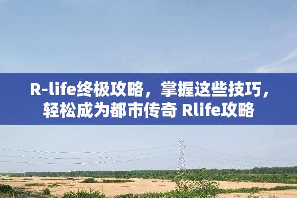 R-life终极攻略，掌握这些技巧，轻松成为都市传奇 Rlife攻略