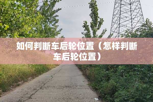 如何判断车后轮位置（怎样判断车后轮位置）