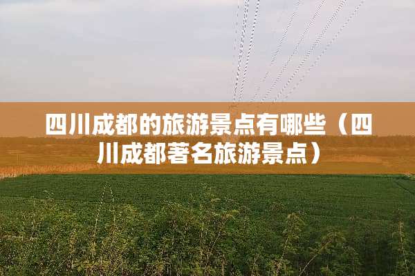 四川成都的旅游景点有哪些（四川成都著名旅游景点）