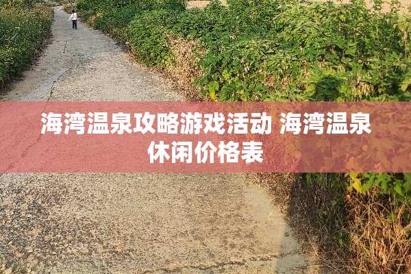 海湾温泉攻略游戏活动 海湾温泉休闲价格表
