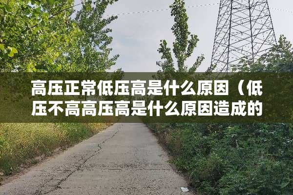 高压正常低压高是什么原因（低压不高高压高是什么原因造成的）