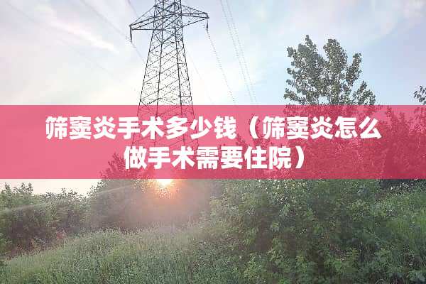 筛窦炎手术多少钱（筛窦炎怎么做手术需要住院）