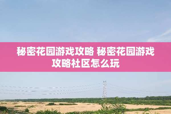 秘密花园游戏攻略 秘密花园游戏攻略社区怎么玩