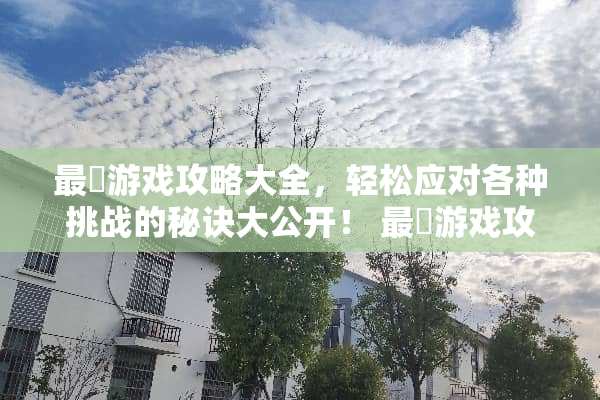 最囧游戏攻略大全，轻松应对各种挑战的秘诀大公开！ 最囧游戏攻略大全