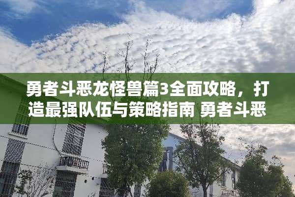 勇者斗恶龙怪兽篇3全面攻略，打造最强队伍与策略指南 勇者斗恶龙怪兽篇3攻略