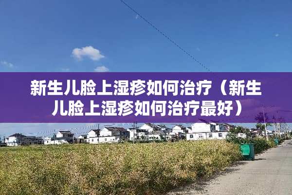 新生儿脸上湿疹如何治疗（新生儿脸上湿疹如何治疗最好）