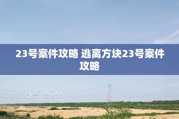 23号案件攻略 逃离方块23号案件攻略