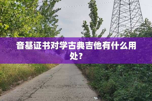 音基证书对学古典吉他有什么用处？