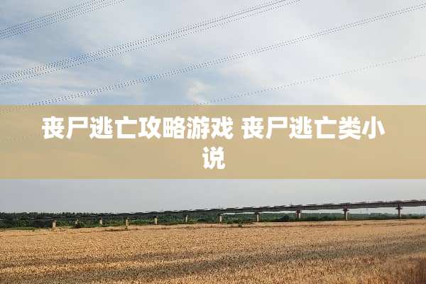 丧尸逃亡攻略游戏 丧尸逃亡类小说