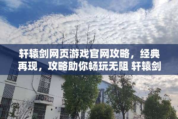 轩辕剑网页游戏官网攻略，经典再现，攻略助你畅玩无阻 轩辕剑网页游戏官网攻略