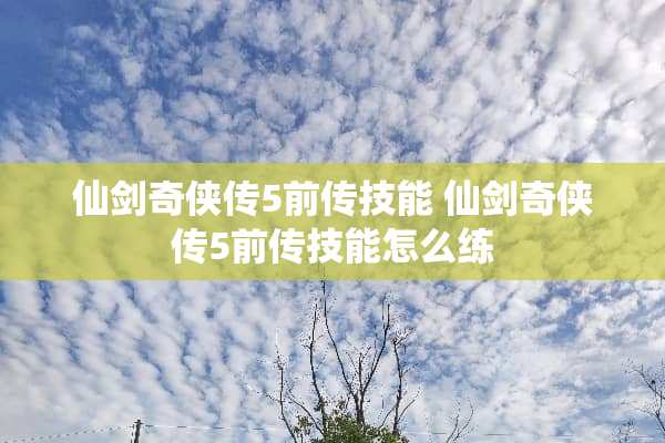 仙剑奇侠传5前传技能 仙剑奇侠传5前传技能怎么练