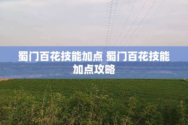 蜀门百花技能加点 蜀门百花技能加点攻略