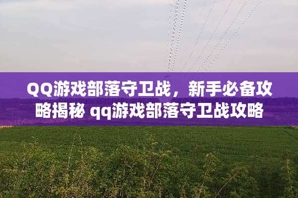 QQ游戏部落守卫战，新手必备攻略揭秘 qq游戏部落守卫战攻略